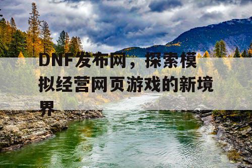 DNF发布网，探索模拟经营网页游戏的新境界