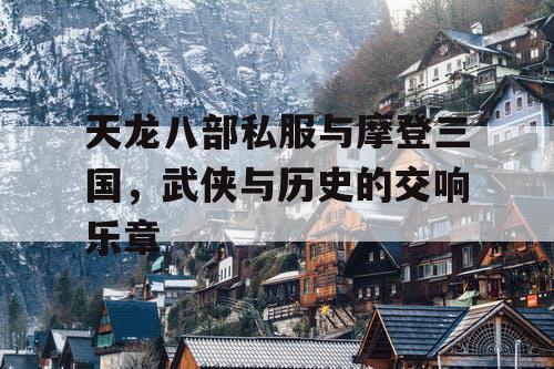 天龙八部私服与摩登三国，武侠与历史的交响乐章