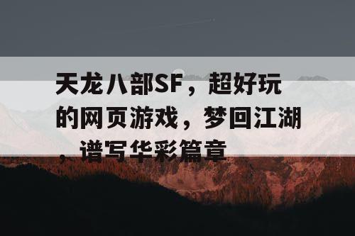 天龙八部SF，超好玩的网页游戏，梦回江湖，谱写华彩篇章
