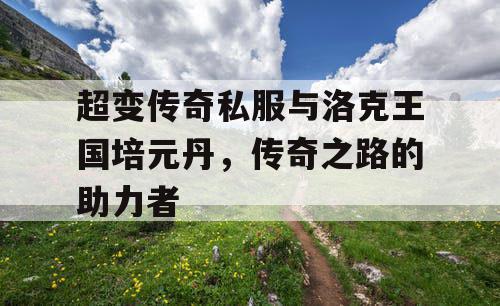 超变传奇私服与洛克王国培元丹，传奇之路的助力者