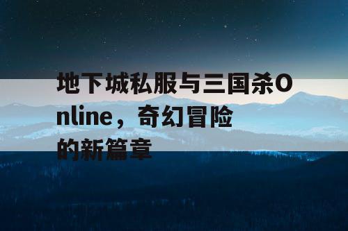 地下城私服与三国杀Online，奇幻冒险的新篇章