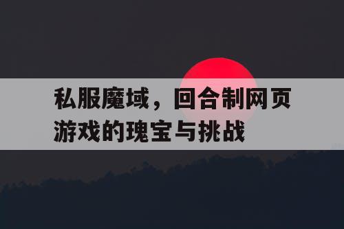 私服魔域，回合制网页游戏的瑰宝与挑战