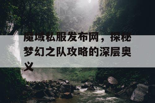 魔域私服发布网，探秘梦幻之队攻略的深层奥义