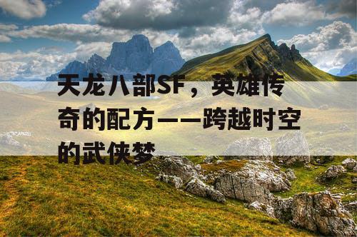 天龙八部SF，英雄传奇的配方——跨越时空的武侠梦