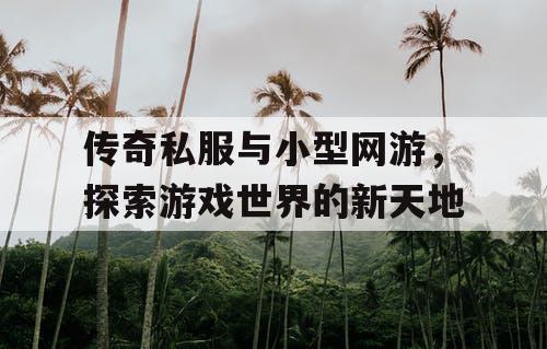 传奇私服与小型网游，探索游戏世界的新天地
