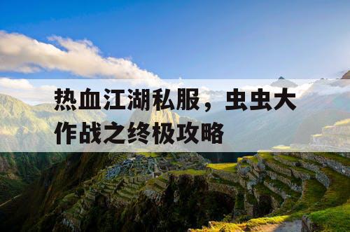 热血江湖私服，虫虫大作战之终极攻略