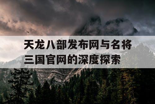 天龙八部发布网与名将三国官网的深度探索