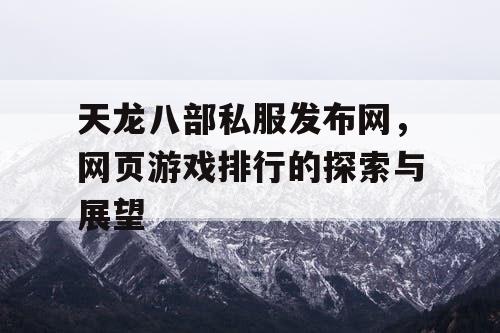 天龙八部私服发布网，网页游戏排行的探索与展望