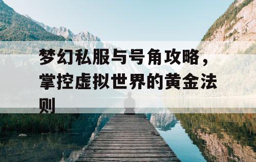 梦幻私服与号角攻略，掌控虚拟世界的黄金法则