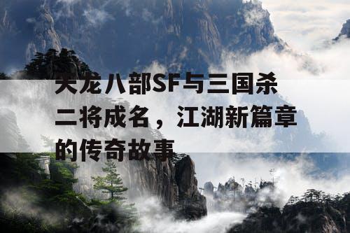 天龙八部SF与三国杀二将成名，江湖新篇章的传奇故事