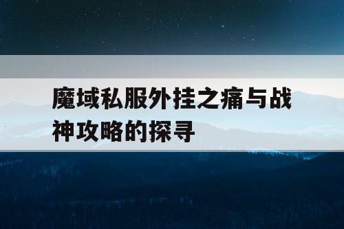 魔域私服外挂之痛与战神攻略的探寻