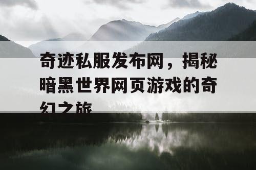 奇迹私服发布网，揭秘暗黑世界网页游戏的奇幻之旅