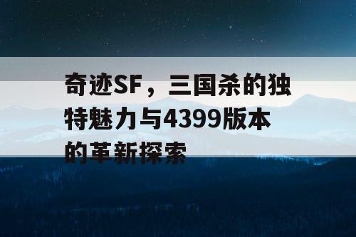 奇迹SF，三国杀的独特魅力与4399版本的革新探索