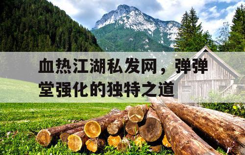 血热江湖私发网，弹弹堂强化的独特之道