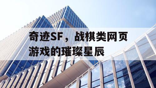 奇迹SF，战棋类网页游戏的璀璨星辰