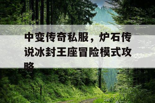 中变传奇私服,炉石传说冰封王座冒险模式攻略 中变传奇私服,炉石传说冰封王座冒险模式攻略