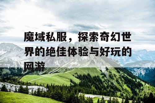 魔域私服，探索奇幻世界的绝佳体验与好玩的网游