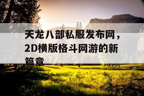 天龙八部私服发布网,2D横版格斗网游的新篇章 天龙八部私服发布网,2D横版格斗网游的新篇章