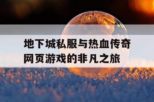 地下城私服与热血传奇网页游戏的非凡之旅