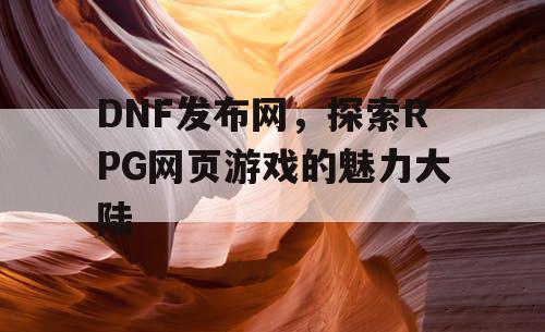 DNF发布网，探索RPG网页游戏的魅力大陆