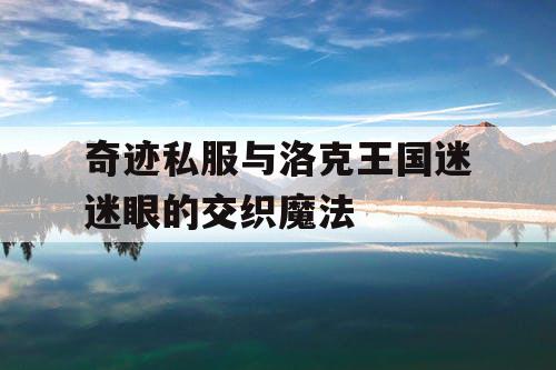 奇迹私服与洛克王国迷迷眼的交织魔法