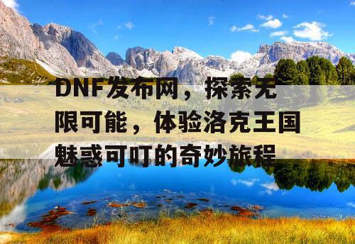 DNF发布网，探索无限可能，体验洛克王国魅惑可叮的奇妙旅程