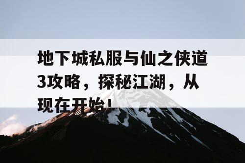 地下城私服与仙之侠道3攻略，探秘江湖，从现在开始！