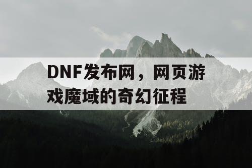 DNF发布网，网页游戏魔域的奇幻征程