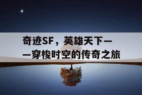 奇迹SF，英雄天下——穿梭时空的传奇之旅