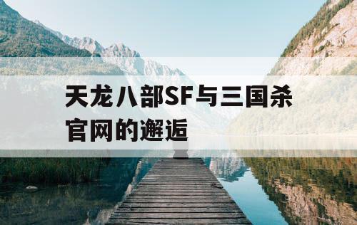 天龙八部SF与三国杀官网的邂逅 天龙八部SF与三国杀官网的邂逅