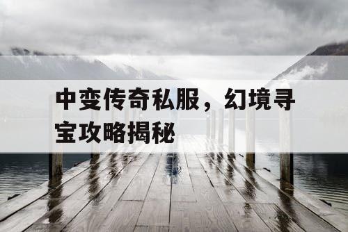 中变传奇私服,幻境寻宝攻略揭秘 中变传奇私服,幻境寻宝攻略揭秘