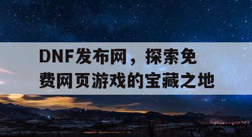DNF发布网，探索免费网页游戏的宝藏之地