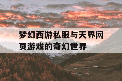 梦幻西游私服与天界网页游戏的奇幻世界