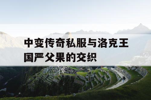 中变传奇私服与洛克王国严父果的交织