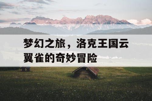 梦幻之旅,洛克王国云翼雀的奇妙冒险 梦幻之旅,洛克王国云翼雀的奇妙冒险