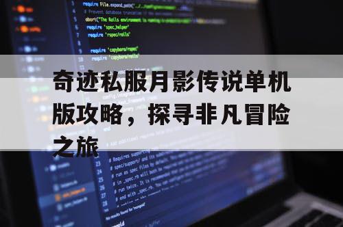奇迹私服月影传说单机版攻略，探寻非凡冒险之旅