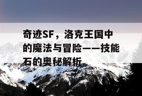 奇迹SF，洛克王国中的魔法与冒险——技能石的奥秘解析