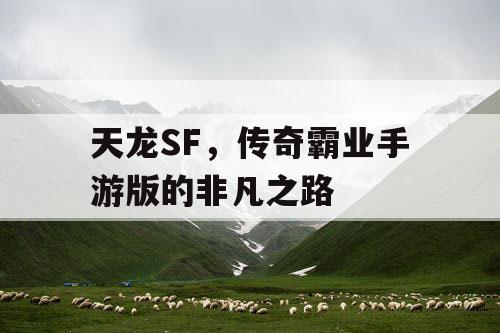 天龙SF，传奇霸业手游版的非凡之路