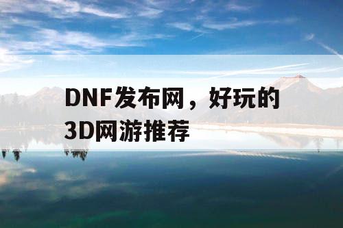 DNF发布网,好玩的3D网游推荐 DNF发布网,好玩的3D网游推荐
