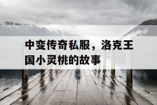 中变传奇私服,洛克王国小灵桃的故事 中变传奇私服,洛克王国小灵桃的故事