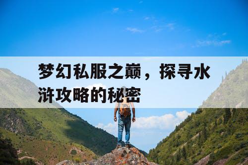 梦幻私服之巅,探寻水浒攻略的秘密 梦幻私服之巅,探寻水浒攻略的秘密