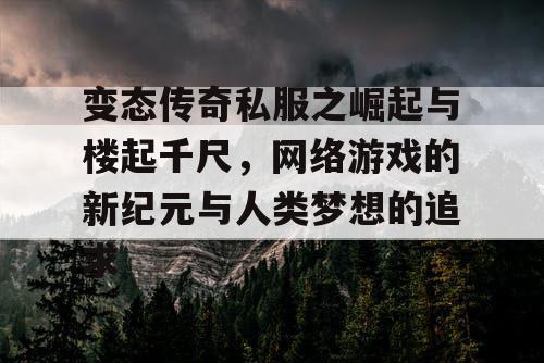 变态传奇私服之崛起与楼起千尺，网络游戏的新纪元与人类梦想的追求