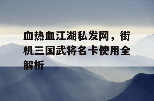 血热血江湖私发网，街机三国武将名卡使用全解析