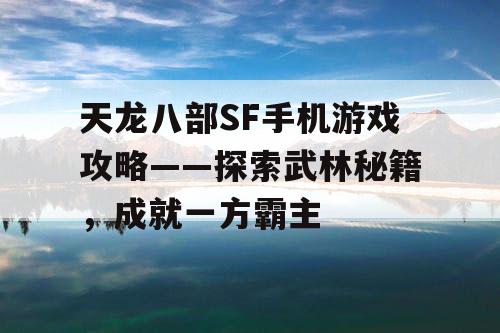 天龙八部SF手机游戏攻略——探索武林秘籍，成就一方霸主