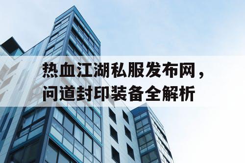 热血江湖私服发布网，问道封印装备全解析