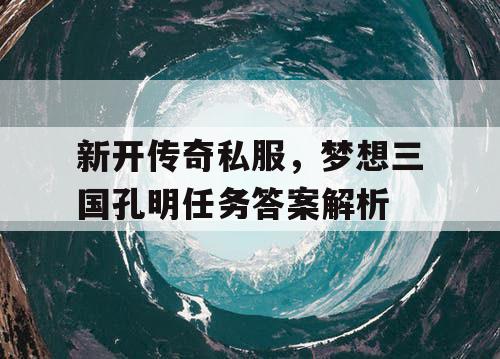 新开传奇私服，梦想三国孔明任务答案解析