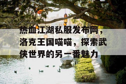 热血江湖私服发布网，洛克王国喵喵，探索武侠世界的另一番魅力