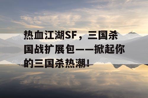热血江湖SF，三国杀国战扩展包——掀起你的三国杀热潮！