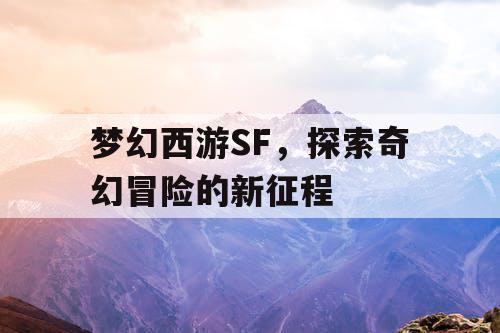 梦幻西游SF，探索奇幻冒险的新征程