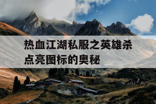 热血江湖私服之英雄杀点亮图标的奥秘